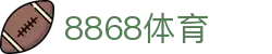 8868体育-全网最全最有氛围的体育赛事直播平台